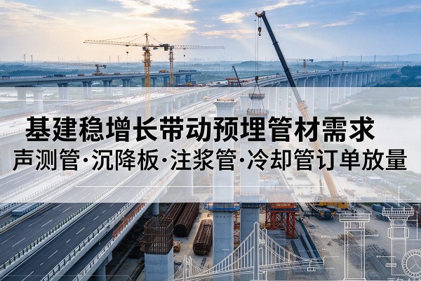 夷陵基建稳增长带动预埋监测管材需求，声测管、沉降板、注浆管订单持续放量
