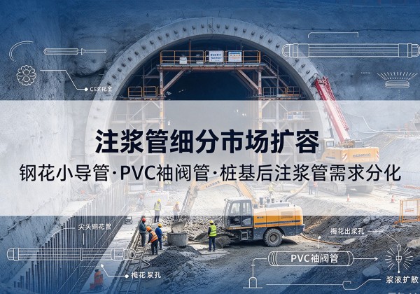 夷陵注浆管细分市场扩容，隧道钢花小导管、PVC 袖阀管、桩基后注浆管需求分化